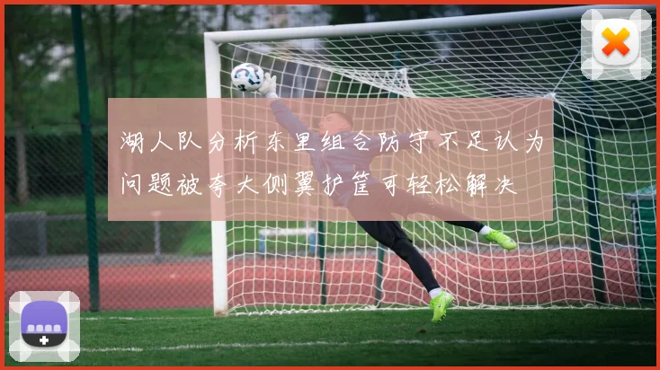 湖人队分析东里组合防守不足认为问题被夸大侧翼护筐可轻松解决